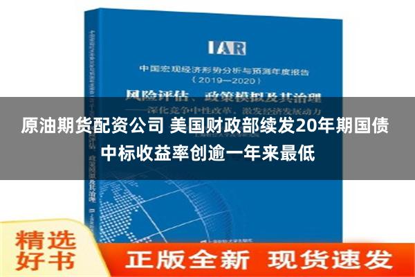 原油期货配资公司 美国财政部续发20年期国债 中标收益率创逾一年来最低