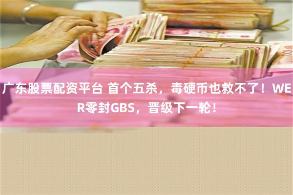 广东股票配资平台 首个五杀，毒硬币也救不了！WER零封GBS，晋级下一轮！