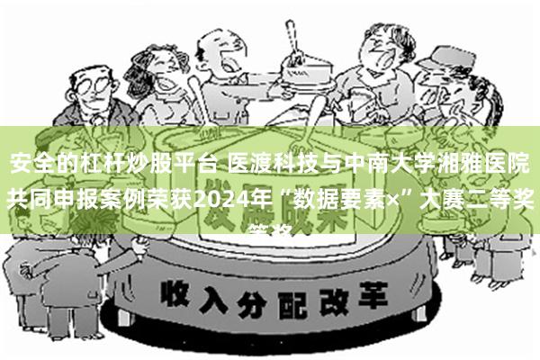 安全的杠杆炒股平台 医渡科技与中南大学湘雅医院共同申报案例荣获2024年“数据要素×”大赛二等奖