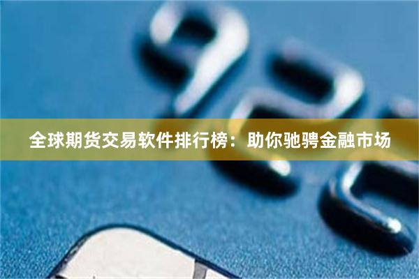 全球期货交易软件排行榜：助你驰骋金融市场