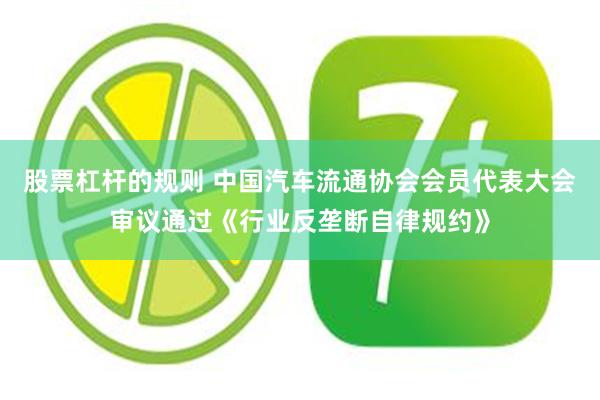 股票杠杆的规则 中国汽车流通协会会员代表大会审议通过《行业反垄断自律规约》