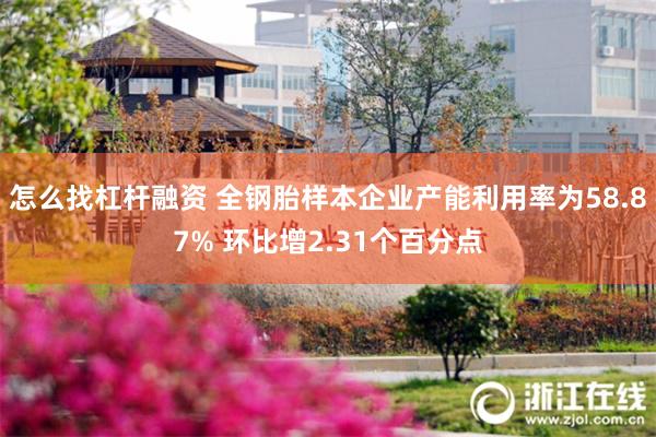 怎么找杠杆融资 全钢胎样本企业产能利用率为58.87% 环比增2.31个百分点