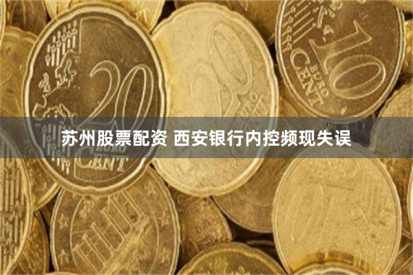 苏州股票配资 西安银行内控频现失误