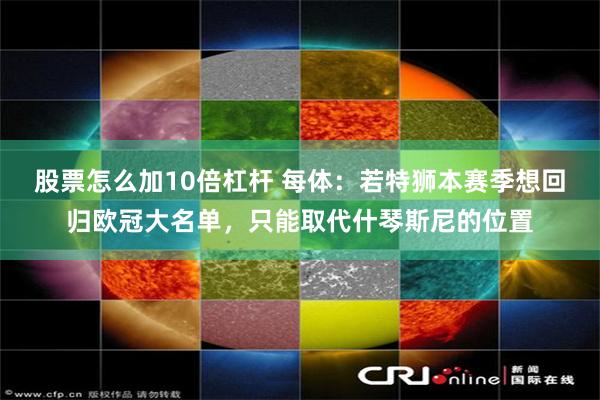 股票怎么加10倍杠杆 每体：若特狮本赛季想回归欧冠大名单，只能取代什琴斯尼的位置