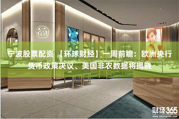 宁波股票配资 【环球财经】一周前瞻：欧洲央行货币政策决议、美国非农数据将揭晓