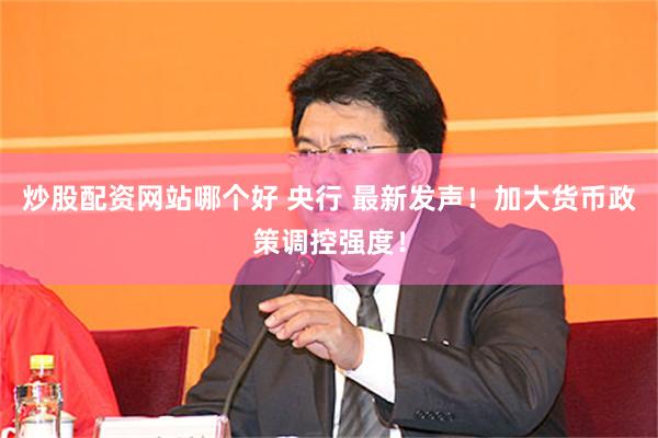 炒股配资网站哪个好 央行 最新发声！加大货币政策调控强度！