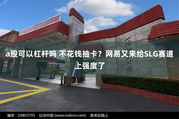 a股可以杠杆吗 不花钱抽卡？网易又来给SLG赛道上强度了
