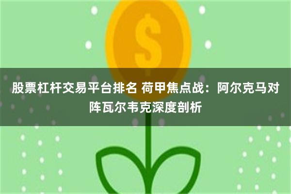 股票杠杆交易平台排名 荷甲焦点战：阿尔克马对阵瓦尔韦克深度剖析