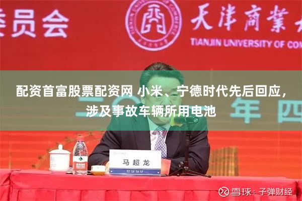 配资首富股票配资网 小米、宁德时代先后回应，涉及事故车辆所用电池
