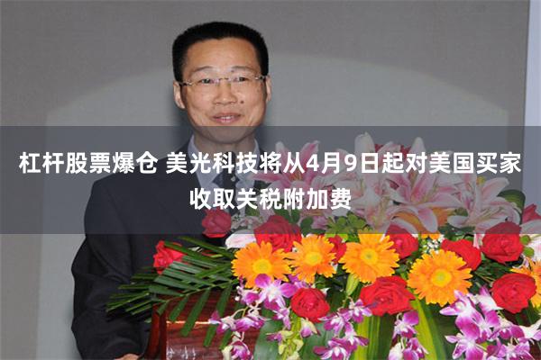 杠杆股票爆仓 美光科技将从4月9日起对美国买家收取关税附加费