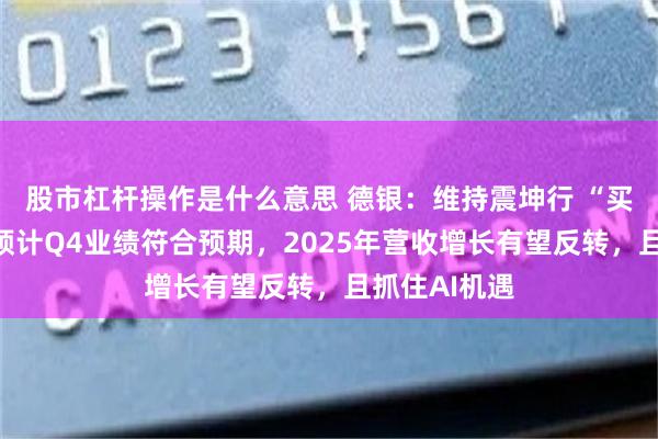 股市杠杆操作是什么意思 德银：维持震坤行 “买入”评级，预计Q4业绩符合预期，2025年营收增长有望反转，且抓住AI机遇