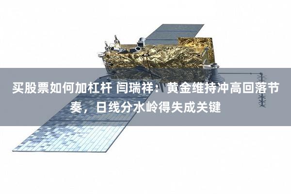 买股票如何加杠杆 闫瑞祥：黄金维持冲高回落节奏，日线分水岭得失成关键