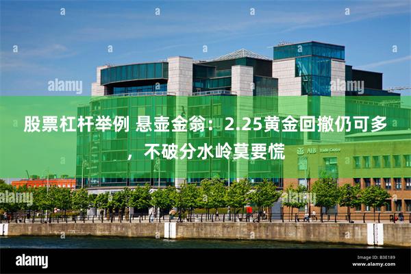 股票杠杆举例 悬壶金翁：2.25黄金回撤仍可多，不破分水岭莫要慌