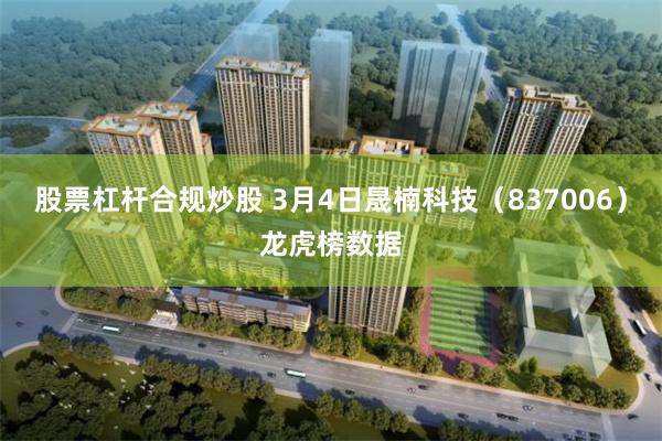 股票杠杆合规炒股 3月4日晟楠科技（837006）龙虎榜数据