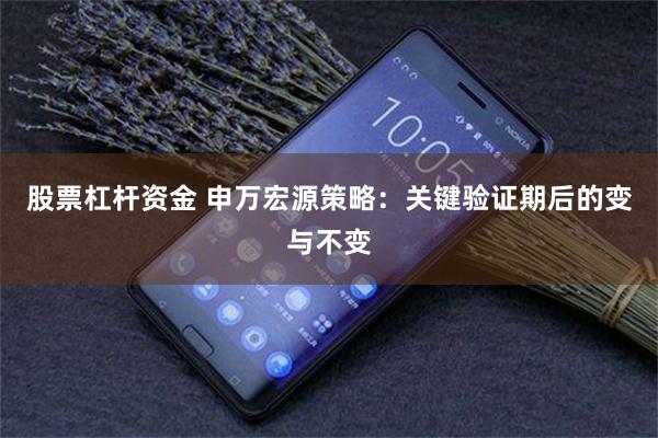 股票杠杆资金 申万宏源策略：关键验证期后的变与不变