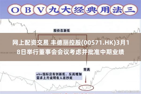 网上配资交易 丰德丽控股(00571.HK)3月18日举行董事会会议考虑并批准中期业绩