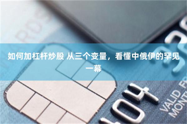 如何加杠杆炒股 从三个变量，看懂中俄伊的罕见一幕