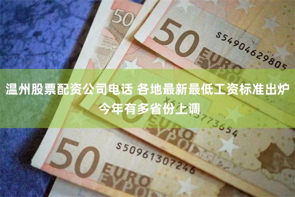 温州股票配资公司电话 各地最新最低工资标准出炉 今年有多省份上调