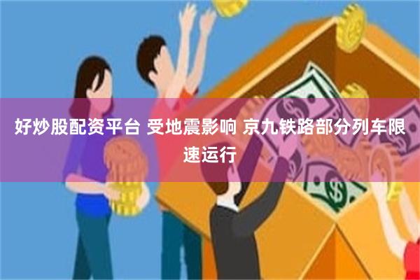 好炒股配资平台 受地震影响 京九铁路部分列车限速运行