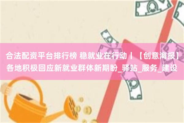 合法配资平台排行榜 稳就业在行动丨【创意海报】各地积极回应新就业群体新期盼_驿站_服务_建设