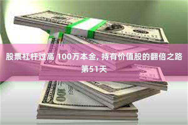 股票杠杆过高 100万本金, 持有价值股的翻倍之路第51天