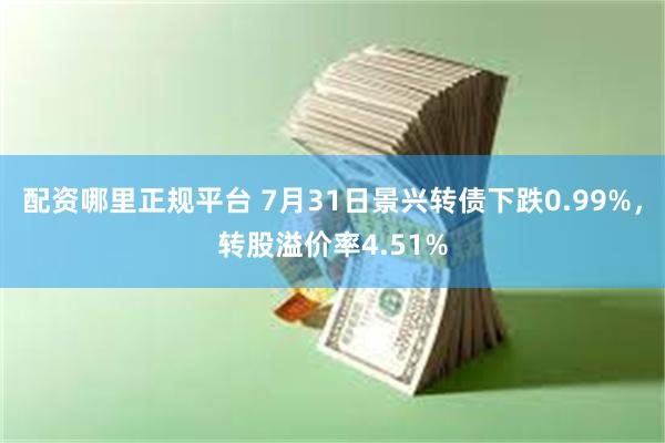 配资哪里正规平台 7月31日景兴转债下跌0.99%，转股溢价率4.51%