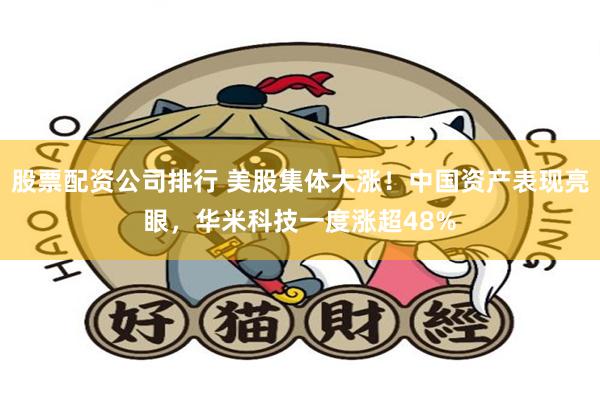 股票配资公司排行 美股集体大涨！中国资产表现亮眼，华米科技一度涨超48%