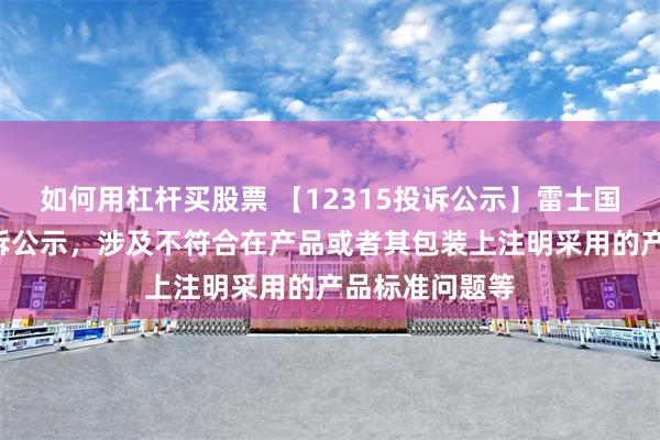 如何用杠杆买股票 【12315投诉公示】雷士国际新增2件投诉公示，涉及不符合在产品或者其包装上注明采用的产品标准问题等