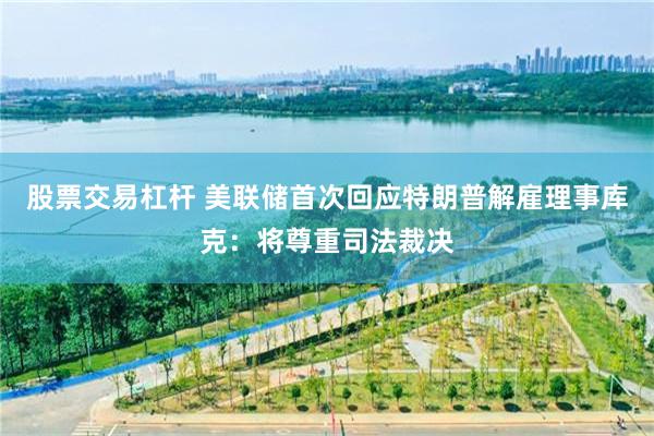 股票交易杠杆 美联储首次回应特朗普解雇理事库克：将尊重司法裁决