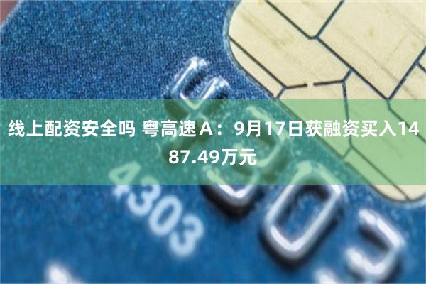 线上配资安全吗 粤高速Ａ：9月17日获融资买入1487.49万元